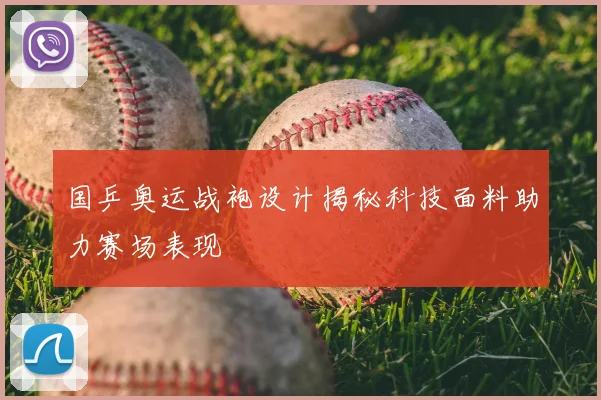 国乒奥运战袍设计揭秘科技面料助力赛场表现