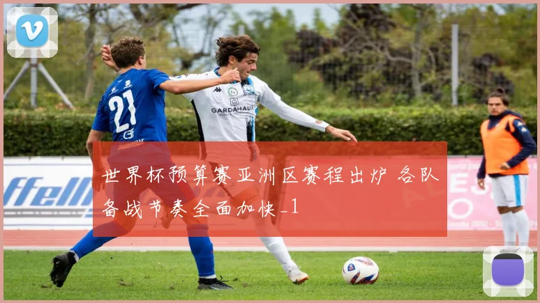 世界杯预算赛亚洲区赛程出炉 各队备战节奏全面加快_1