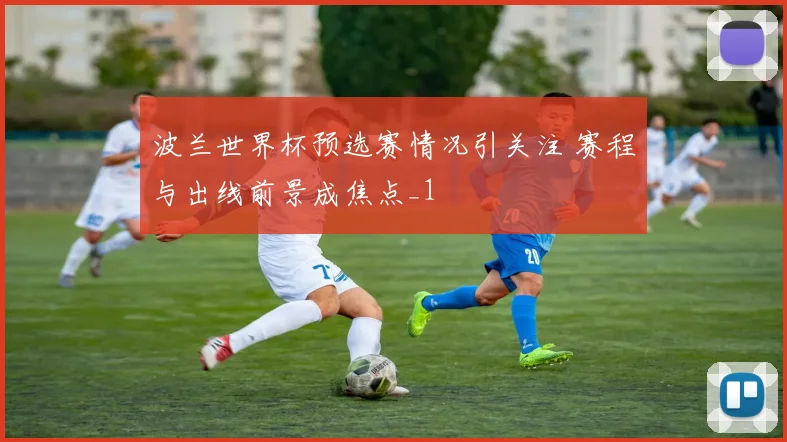 波兰世界杯预选赛情况引关注 赛程与出线前景成焦点_1