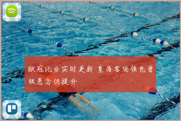 欧冠比分实时更新 皇马客场领先晋级悬念仍提升