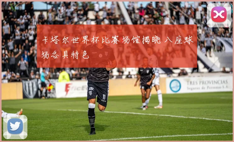 卡塔尔世界杯比赛场馆揭晓 八座球场各具特色