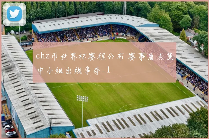 chz币世界杯赛程公布 赛事看点集中小组出线争夺_1