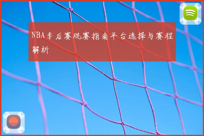 NBA季后赛观赛指南平台选择与赛程解析