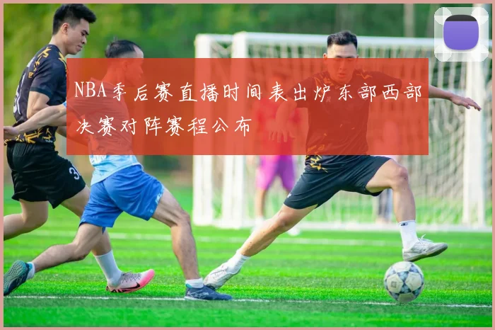 NBA季后赛直播时间表出炉东部西部决赛对阵赛程公布