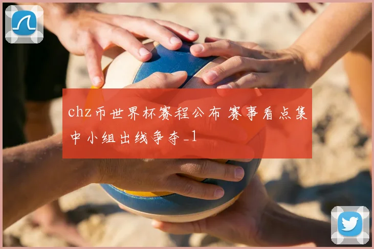 chz币世界杯赛程公布 赛事看点集中小组出线争夺_1
