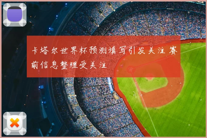 卡塔尔世界杯预测填写引发关注 赛前信息整理受关注