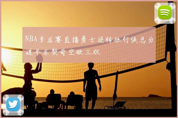 NBA季后赛直播勇士逆转独行侠总分追平东契奇空砍三双