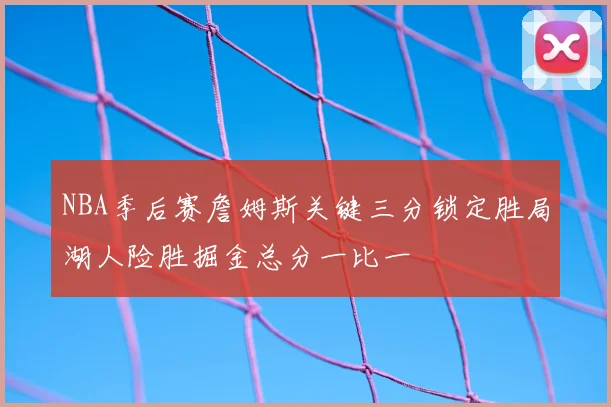 NBA季后赛詹姆斯关键三分锁定胜局湖人险胜掘金总分一比一
