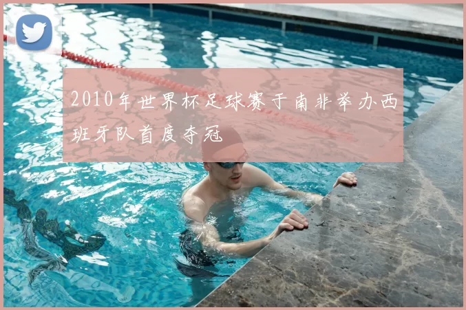 2010年世界杯足球赛于南非举办西班牙队首度夺冠