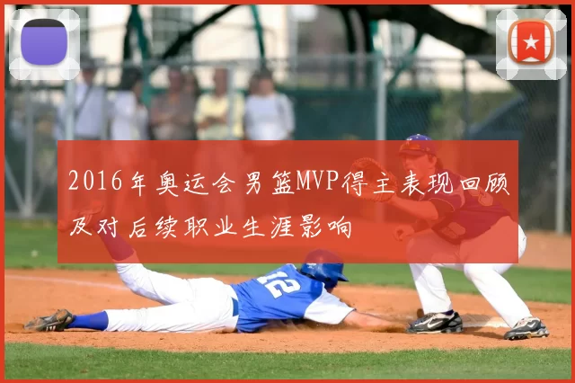 2016年奥运会男篮MVP得主表现回顾及对后续职业生涯影响