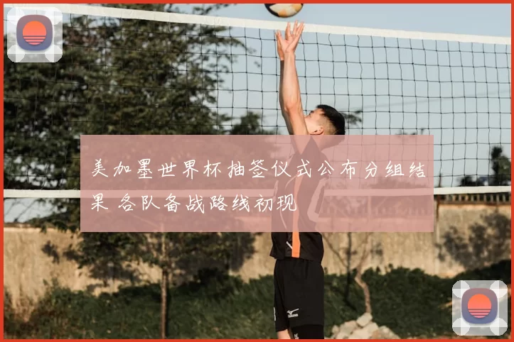 美加墨世界杯抽签仪式公布分组结果 各队备战路线初现