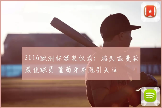 2016欧洲杯颁奖仪式:格列兹曼获最佳球员 葡萄牙夺冠引关注