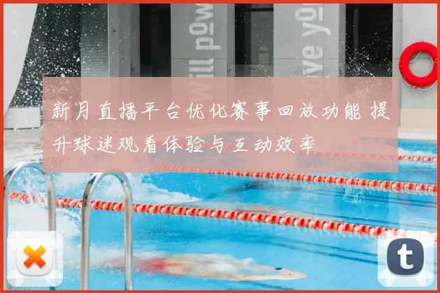新月直播平台优化赛事回放功能 提升球迷观看体验与互动效率