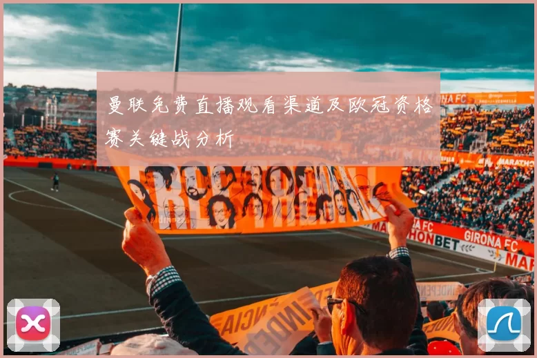 曼联免费直播观看渠道及欧冠资格赛关键战分析