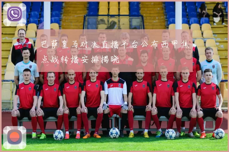 巴萨皇马对决直播平台公布西甲焦点战转播安排揭晓
