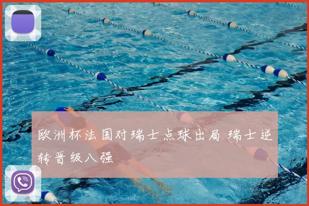 欧洲杯法国对瑞士点球出局 瑞士逆转晋级八强