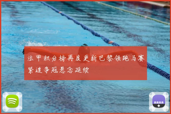 法甲积分榜再度更新巴黎领跑马赛紧追争冠悬念延续