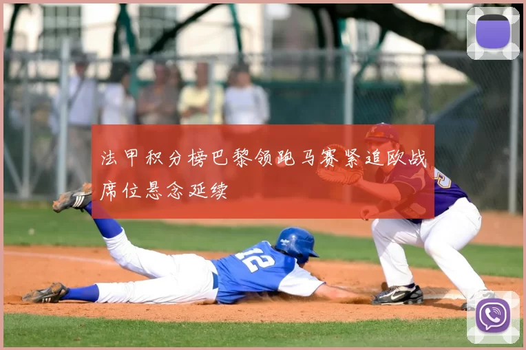 法甲积分榜巴黎领跑马赛紧追欧战席位悬念延续