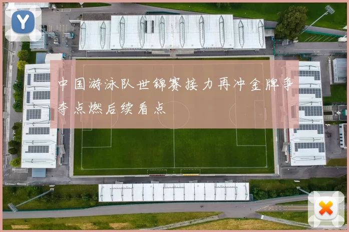 中国游泳队世锦赛接力再冲金牌争夺点燃后续看点