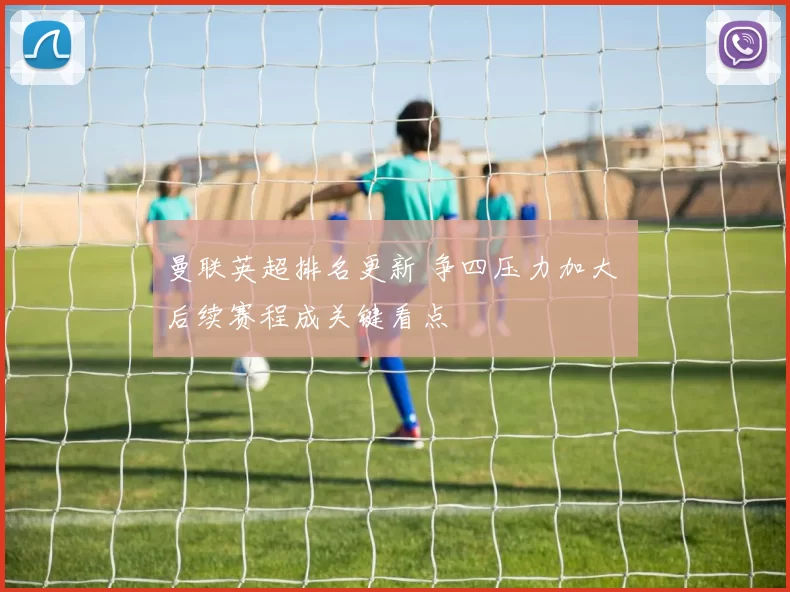 曼联英超排名更新 争四压力加大 后续赛程成关键看点