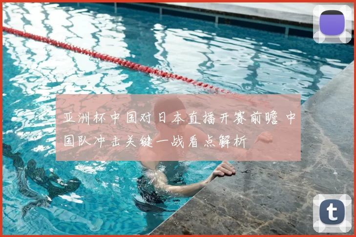 亚洲杯中国对日本直播开赛前瞻 中国队冲击关键一战看点解析