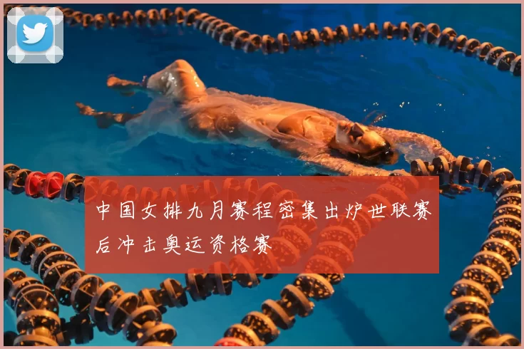 中国女排九月赛程密集出炉世联赛后冲击奥运资格赛