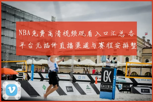 NBA免费高清视频观看入口汇总 各平台无插件直播渠道与赛程安排整理