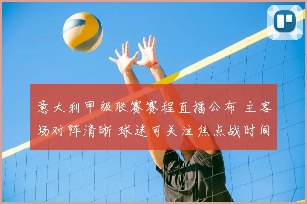 意大利甲级联赛赛程直播公布 主客场对阵清晰 球迷可关注焦点战时间安排