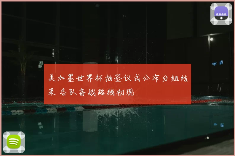美加墨世界杯抽签仪式公布分组结果 各队备战路线初现