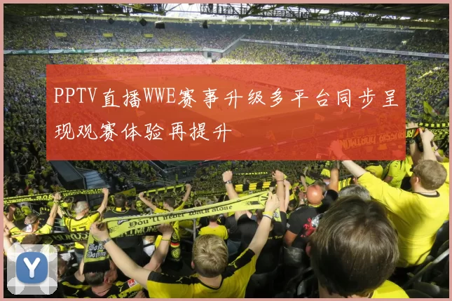 PPTV直播WWE赛事升级多平台同步呈现观赛体验再提升