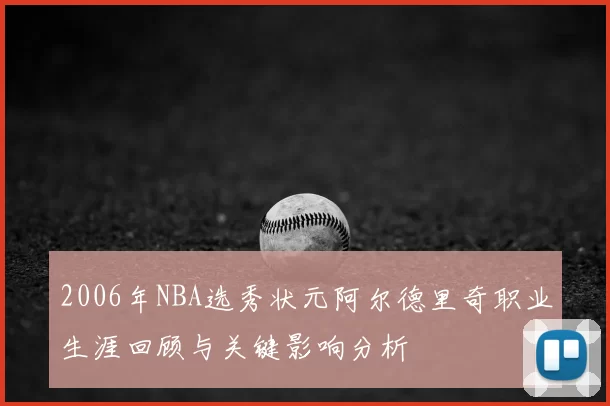 2006年NBA选秀状元阿尔德里奇职业生涯回顾与关键影响分析