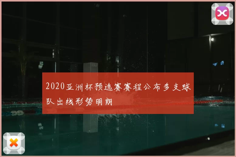 2020亚洲杯预选赛赛程公布多支球队出线形势明朗