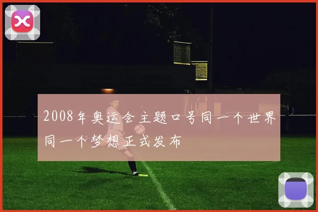 2008年奥运会主题口号同一个世界同一个梦想正式发布