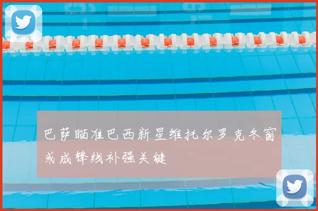 巴萨瞄准巴西新星维托尔罗克冬窗或成锋线补强关键