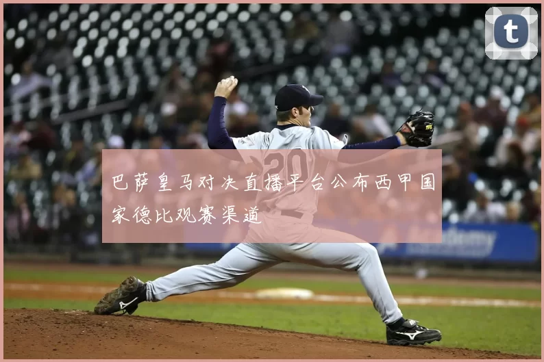 巴萨皇马对决直播平台公布西甲国家德比观赛渠道