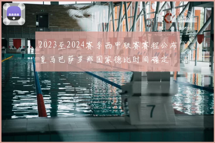 2023至2024赛季西甲联赛赛程公布皇马巴萨罗那国家德比时间确定