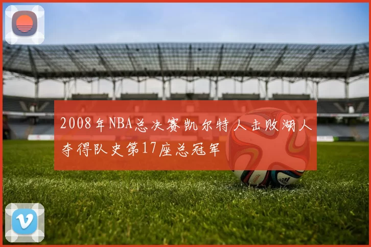 2008年NBA总决赛凯尔特人击败湖人夺得队史第17座总冠军