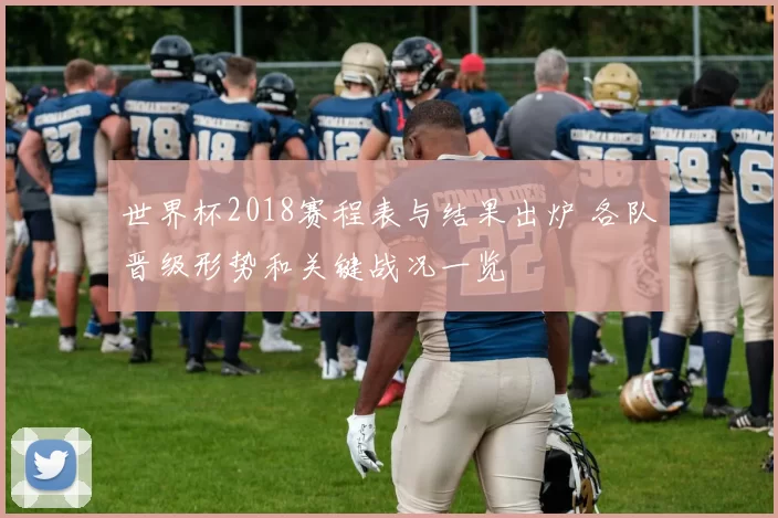 世界杯2018赛程表与结果出炉 各队晋级形势和关键战况一览