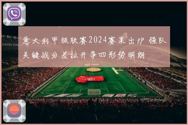 意大利甲级联赛2024赛果出炉 强队关键战分差拉开争四形势明朗