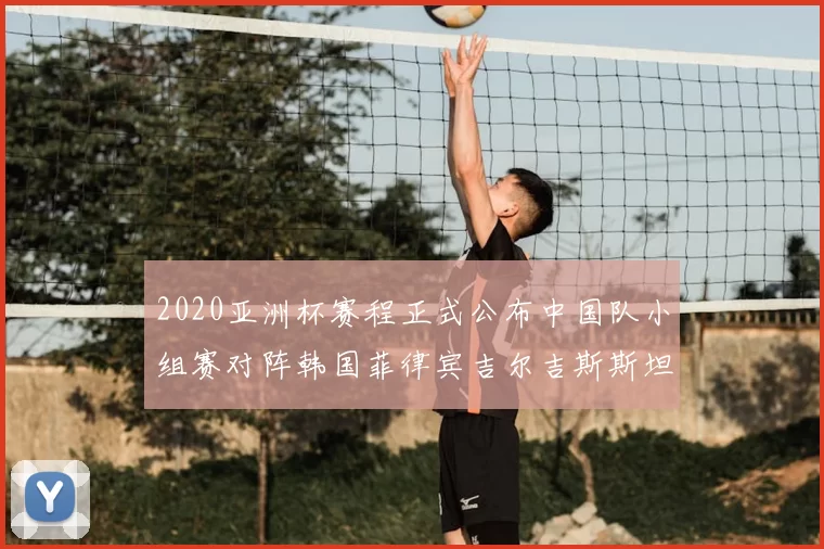 2020亚洲杯赛程正式公布中国队小组赛对阵韩国菲律宾吉尔吉斯斯坦