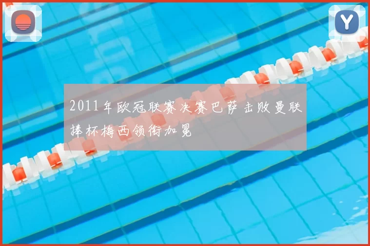 2011年欧冠联赛决赛巴萨击败曼联捧杯梅西领衔加冕