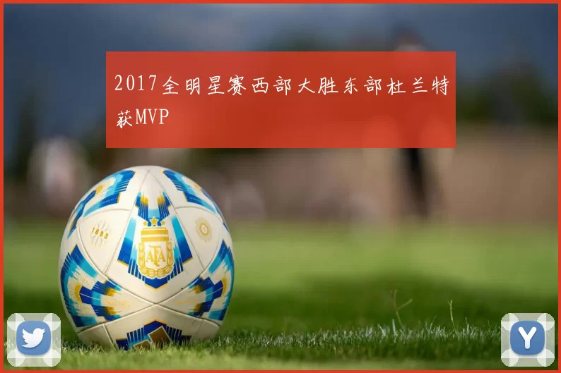 2017全明星赛西部大胜东部杜兰特获MVP