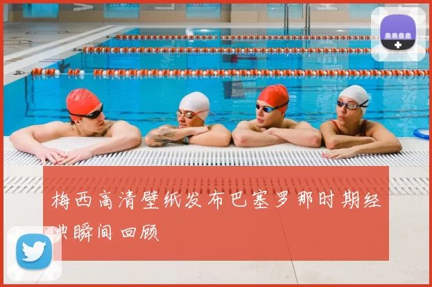 梅西高清壁纸发布巴塞罗那时期经典瞬间回顾