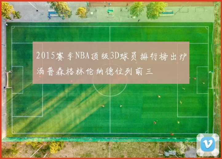 2015赛季NBA顶级3D球员排行榜出炉汤普森格林伦纳德位列前三