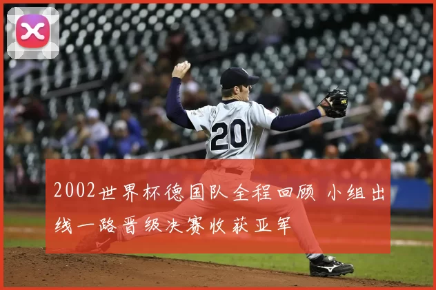 2002世界杯德国队全程回顾 小组出线一路晋级决赛收获亚军