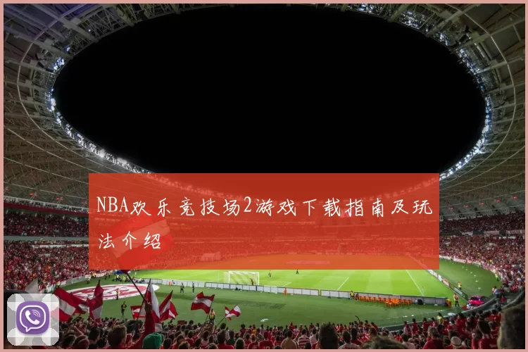 NBA欢乐竞技场2游戏下载指南及玩法介绍