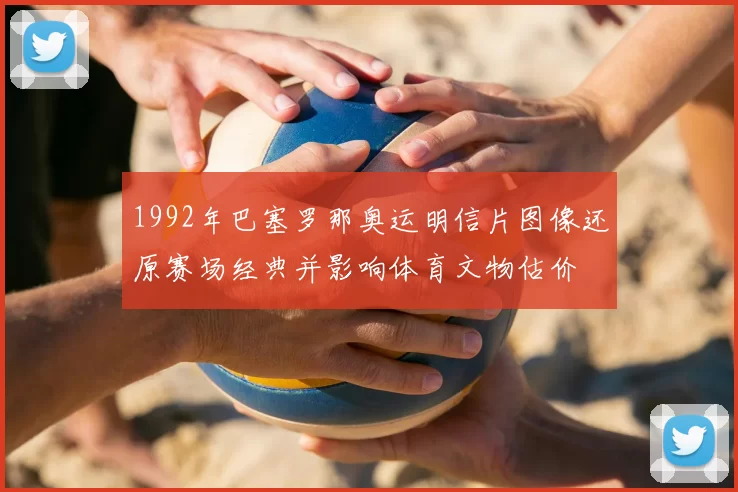 1992年巴塞罗那奥运明信片图像还原赛场经典并影响体育文物估价
