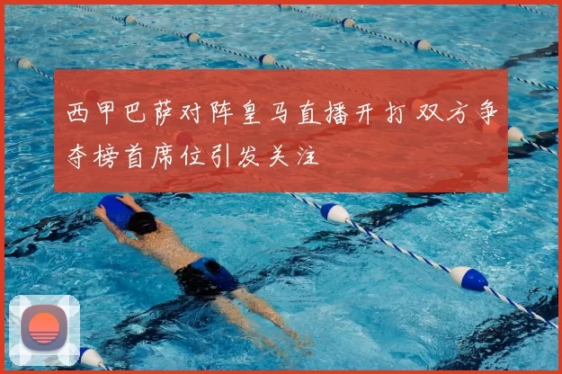 西甲巴萨对阵皇马直播开打 双方争夺榜首席位引发关注