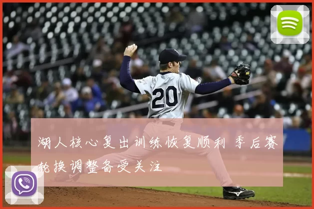 湖人核心复出训练恢复顺利 季后赛轮换调整备受关注