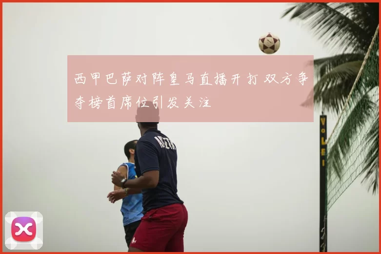 西甲巴萨对阵皇马直播开打 双方争夺榜首席位引发关注